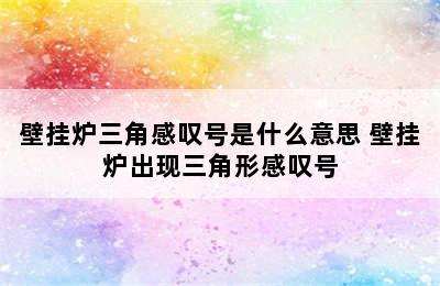 壁挂炉三角感叹号是什么意思 壁挂炉出现三角形感叹号